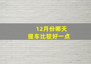 12月份哪天提车比较好一点