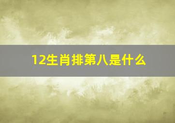 12生肖排第八是什么