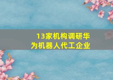 13家机构调研华为机器人代工企业