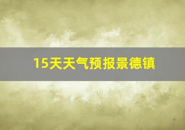 15天天气预报景德镇