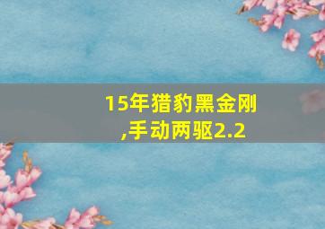 15年猎豹黑金刚,手动两驱2.2