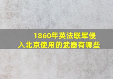 1860年英法联军侵入北京使用的武器有哪些