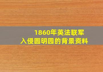 1860年英法联军入侵圆明园的背景资料