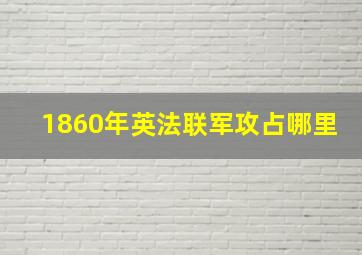 1860年英法联军攻占哪里