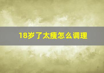 18岁了太瘦怎么调理