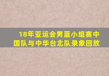 18年亚运会男蓝小组赛中国队与中华台北队录象回放