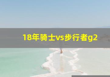 18年骑士vs步行者g2