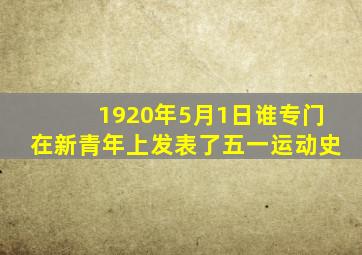 1920年5月1日谁专门在新青年上发表了五一运动史