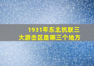 1931年东北抗联三大游击区是哪三个地方