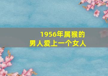 1956年属猴的男人爱上一个女人