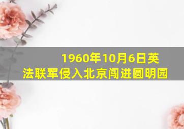 1960年10月6日英法联军侵入北京闯进圆明园