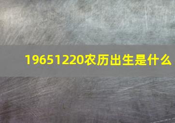 19651220农历出生是什么