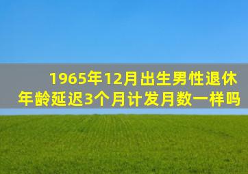 1965年12月出生男性退休年龄延迟3个月计发月数一样吗