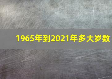 1965年到2021年多大岁数