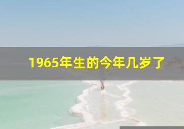 1965年生的今年几岁了