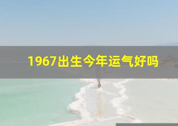 1967出生今年运气好吗