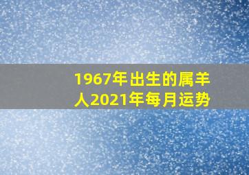 1967年出生的属羊人2021年每月运势