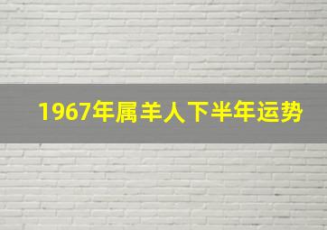 1967年属羊人下半年运势