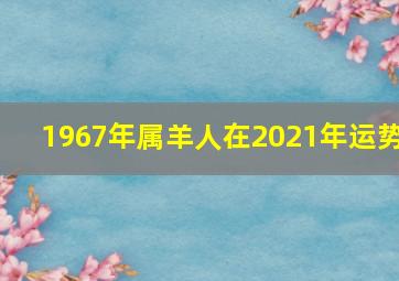 1967年属羊人在2021年运势