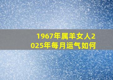 1967年属羊女人2025年每月运气如何