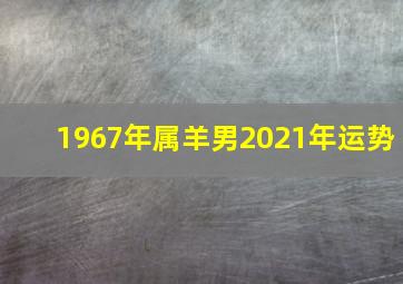 1967年属羊男2021年运势