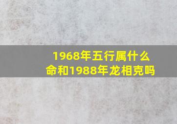 1968年五行属什么命和1988年龙相克吗