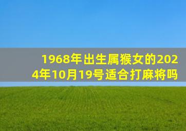 1968年出生属猴女的2024年10月19号适合打麻将吗