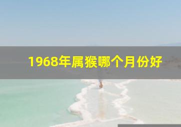 1968年属猴哪个月份好