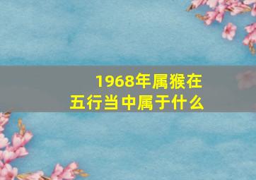 1968年属猴在五行当中属于什么