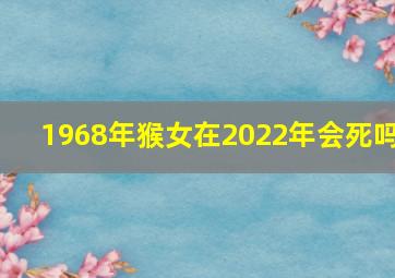 1968年猴女在2022年会死吗