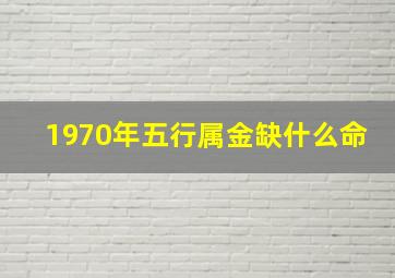 1970年五行属金缺什么命