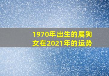 1970年出生的属狗女在2021年的运势