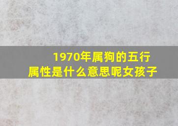 1970年属狗的五行属性是什么意思呢女孩子