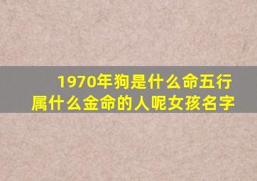 1970年狗是什么命五行属什么金命的人呢女孩名字