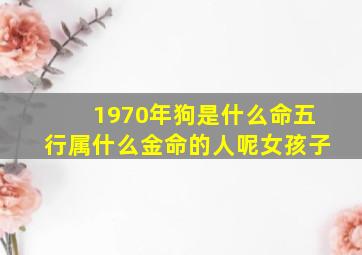 1970年狗是什么命五行属什么金命的人呢女孩子