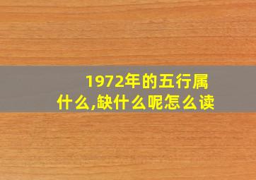 1972年的五行属什么,缺什么呢怎么读