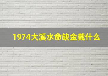 1974大溪水命缺金戴什么