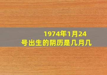 1974年1月24号出生的阴历是几月几