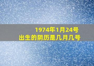 1974年1月24号出生的阴历是几月几号