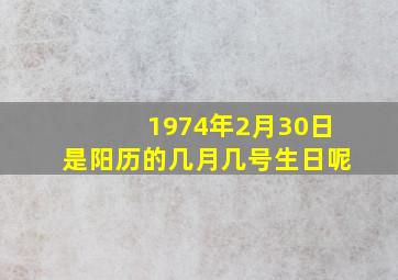 1974年2月30日是阳历的几月几号生日呢