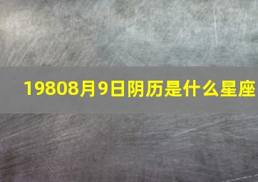 19808月9日阴历是什么星座