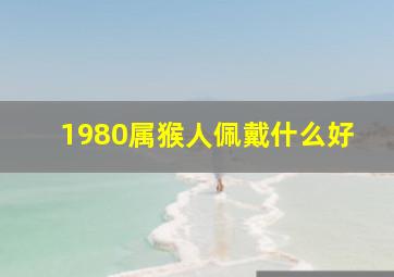 1980属猴人佩戴什么好