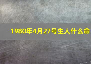 1980年4月27号生人什么命