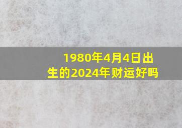 1980年4月4日出生的2024年财运好吗