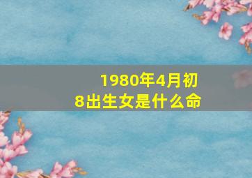 1980年4月初8出生女是什么命