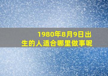 1980年8月9日出生的人适合哪里做事呢