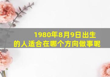 1980年8月9日出生的人适合在哪个方向做事呢