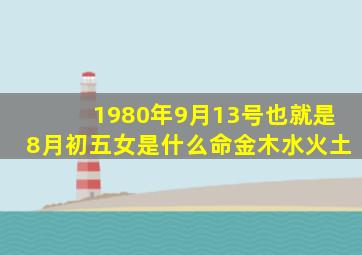 1980年9月13号也就是8月初五女是什么命金木水火土