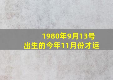 1980年9月13号出生的今年11月份才运