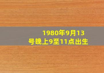 1980年9月13号晚上9至11点出生